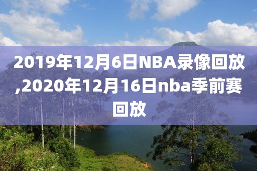 2019年12月6日NBA录像回放,2020年12月16日nba季前赛回放