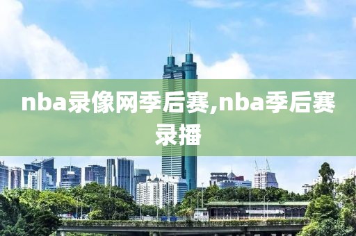 nba录像网季后赛,nba季后赛录播