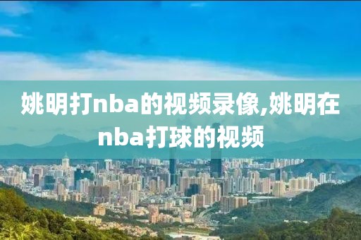 姚明打nba的视频录像,姚明在nba打球的视频