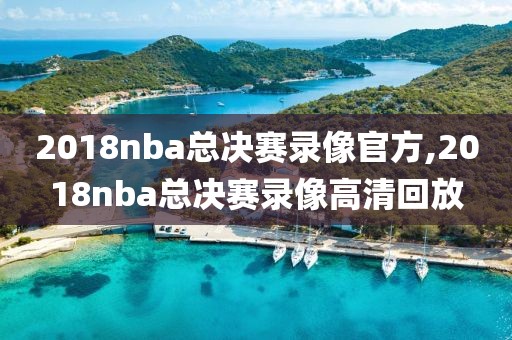 2018nba总决赛录像官方,2018nba总决赛录像高清回放