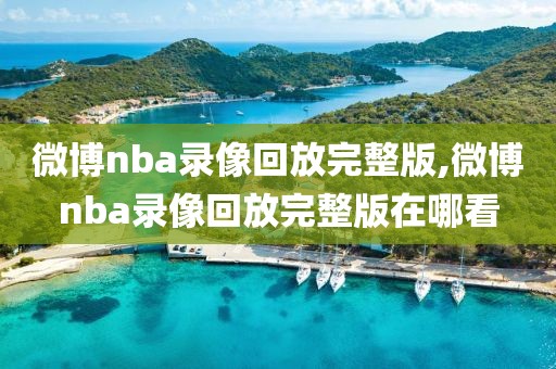 微博nba录像回放完整版,微博nba录像回放完整版在哪看