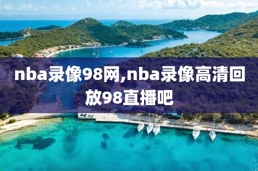 nba录像98网,nba录像高清回放98直播吧