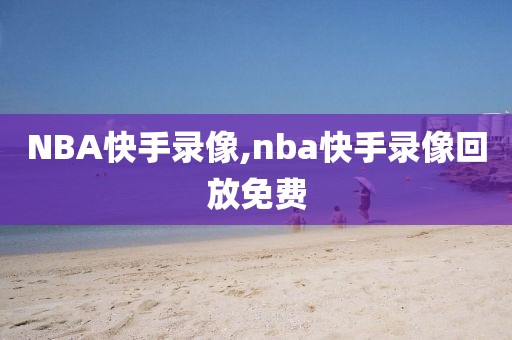 NBA快手录像,nba快手录像回放免费