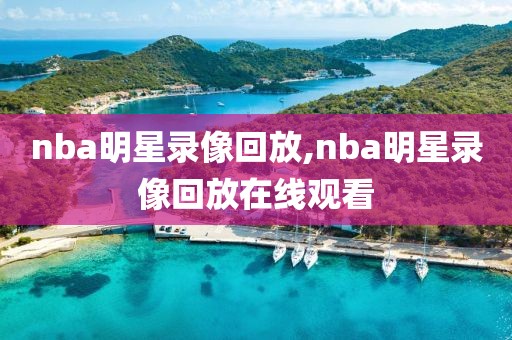 nba明星录像回放,nba明星录像回放在线观看