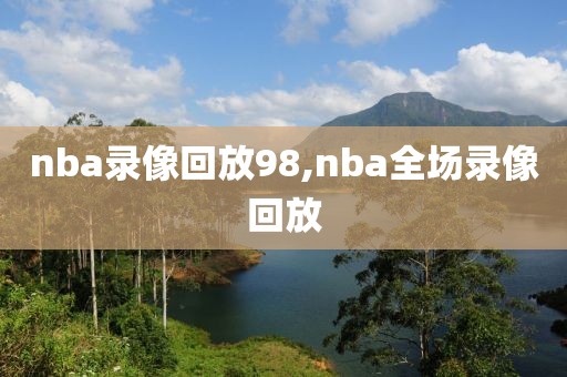 nba录像回放98,nba全场录像回放