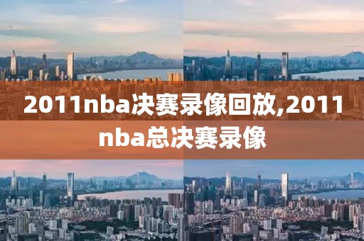 2011nba决赛录像回放,2011nba总决赛录像