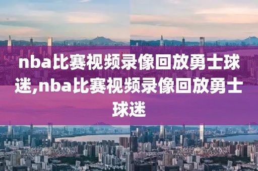 nba比赛视频录像回放勇士球迷,nba比赛视频录像回放勇士球迷