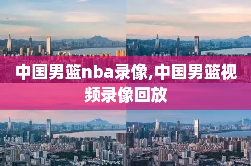 中国男篮nba录像,中国男篮视频录像回放