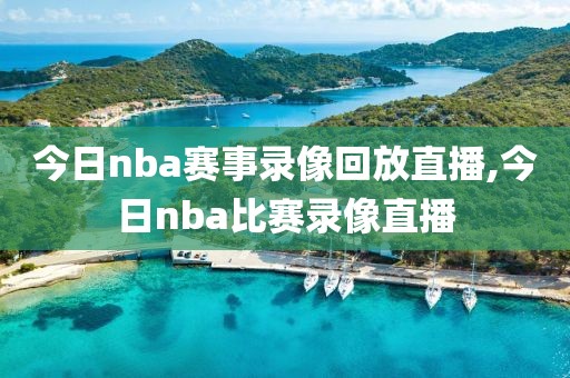 今日nba赛事录像回放直播,今日nba比赛录像直播