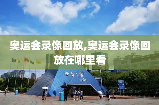 奥运会录像回放,奥运会录像回放在哪里看