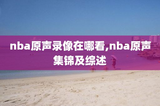 nba原声录像在哪看,nba原声集锦及综述