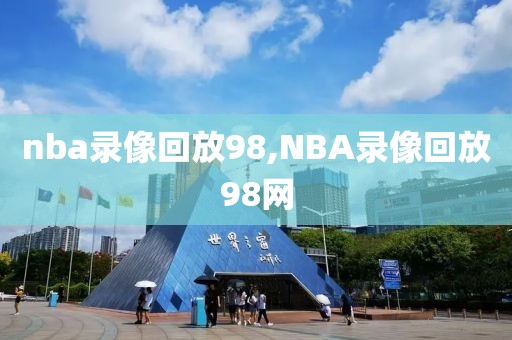 nba录像回放98,NBA录像回放98网