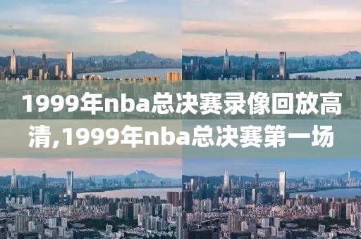 1999年nba总决赛录像回放高清,1999年nba总决赛第一场