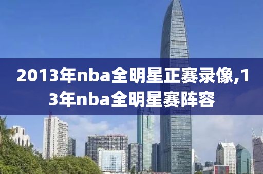 2013年nba全明星正赛录像,13年nba全明星赛阵容