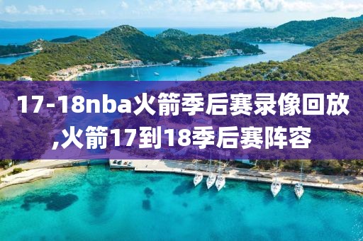 17-18nba火箭季后赛录像回放,火箭17到18季后赛阵容