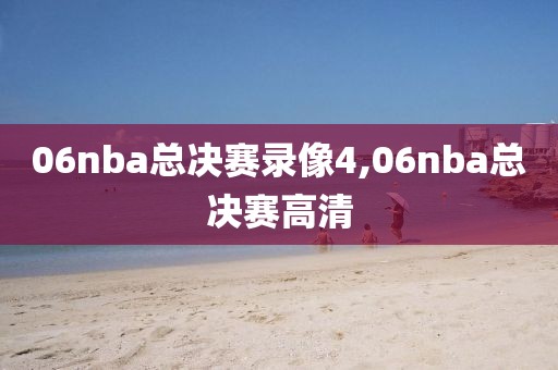 06nba总决赛录像4,06nba总决赛高清