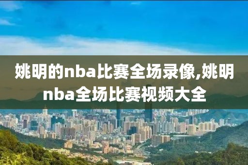 姚明的nba比赛全场录像,姚明nba全场比赛视频大全