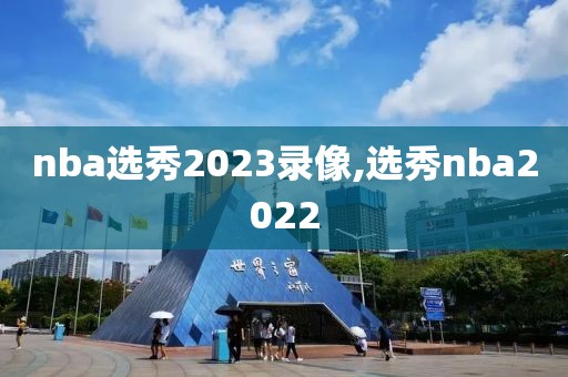 nba选秀2023录像,选秀nba2022