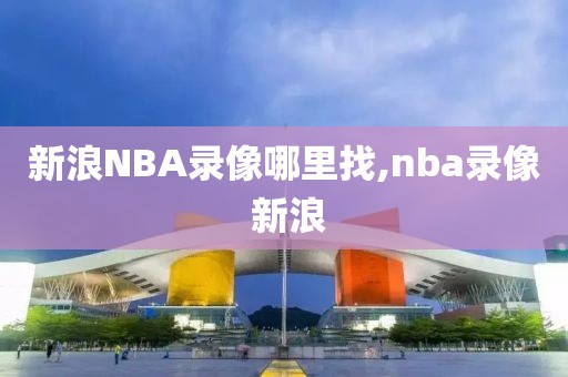 新浪NBA录像哪里找,nba录像 新浪