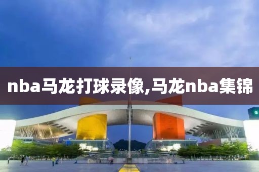 nba马龙打球录像,马龙nba集锦