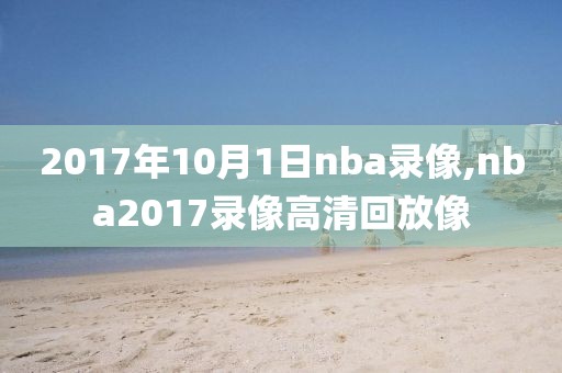 2017年10月1日nba录像,nba2017录像高清回放像