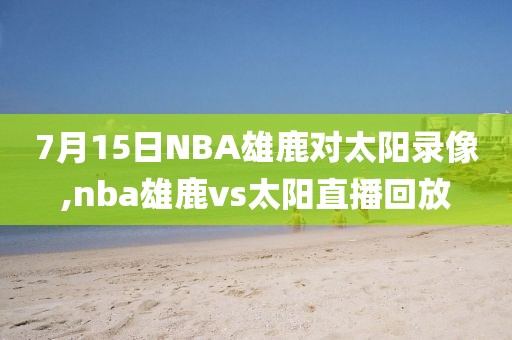 7月15日NBA雄鹿对太阳录像,nba雄鹿vs太阳直播回放