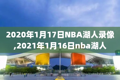 2020年1月17日NBA湖人录像,2021年1月16日nba湖人