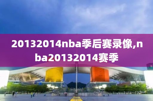 20132014nba季后赛录像,nba20132014赛季