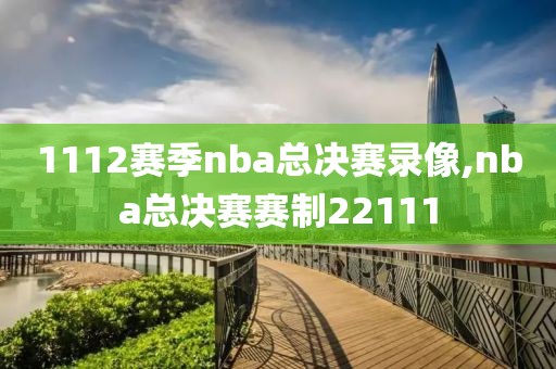 1112赛季nba总决赛录像,nba总决赛赛制22111