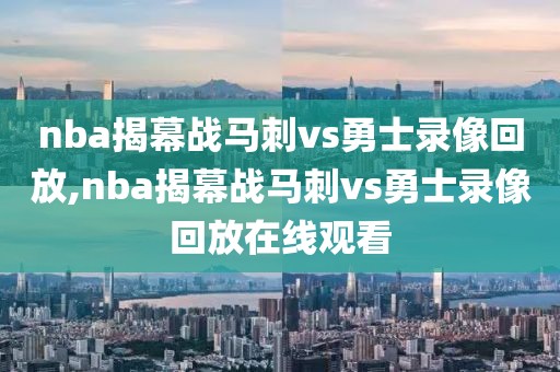 nba揭幕战马刺vs勇士录像回放,nba揭幕战马刺vs勇士录像回放在线观看