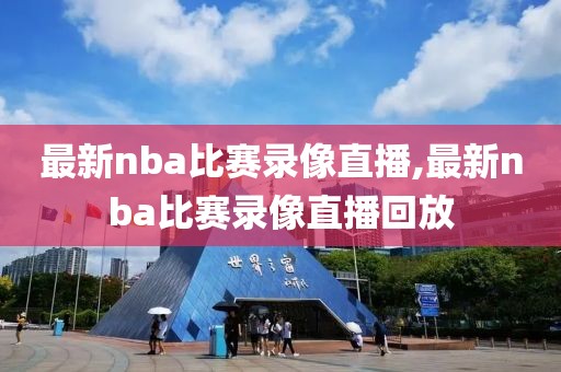 最新nba比赛录像直播,最新nba比赛录像直播回放