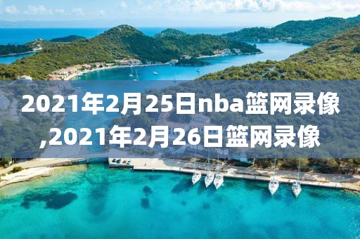 2021年2月25日nba篮网录像,2021年2月26日篮网录像