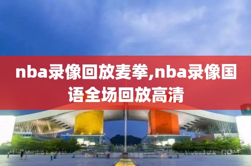 nba录像回放麦拳,nba录像国语全场回放高清