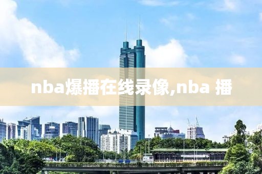 nba爆播在线录像,nba 播