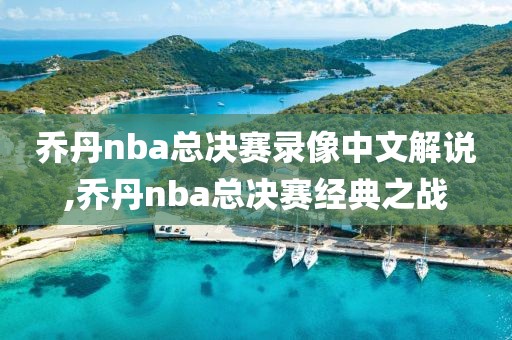 乔丹nba总决赛录像中文解说,乔丹nba总决赛经典之战