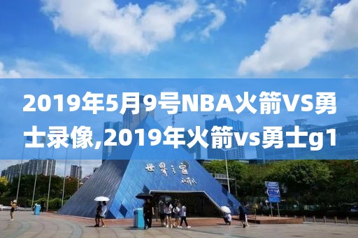 2019年5月9号NBA火箭VS勇士录像,2019年火箭vs勇士g1