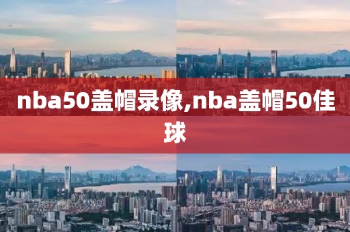 nba50盖帽录像,nba盖帽50佳球