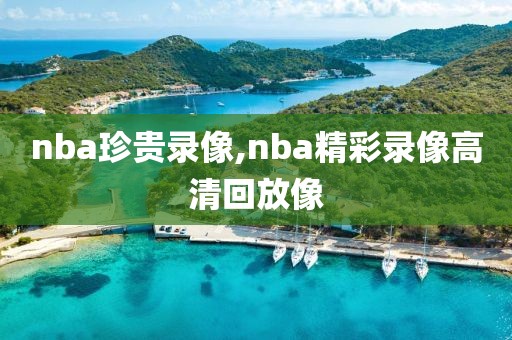 nba珍贵录像,nba精彩录像高清回放像