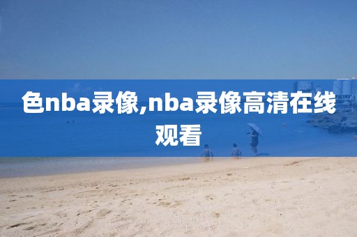 色nba录像,nba录像高清在线观看