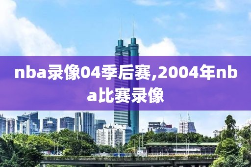 nba录像04季后赛,2004年nba比赛录像