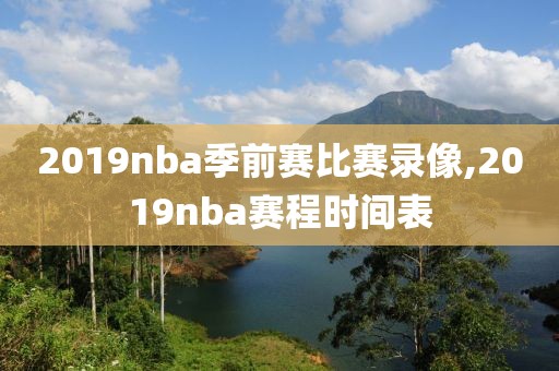 2019nba季前赛比赛录像,2019nba赛程时间表