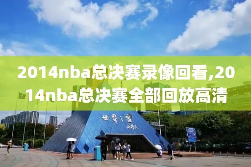 2014nba总决赛录像回看,2014nba总决赛全部回放高清