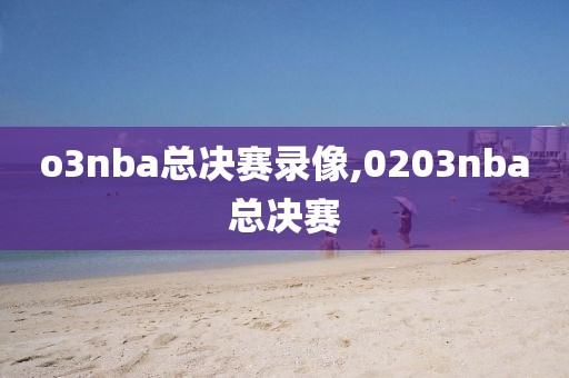 o3nba总决赛录像,0203nba总决赛