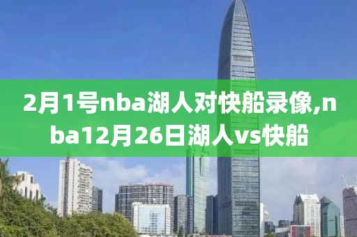 2月1号nba湖人对快船录像,nba12月26日湖人vs快船