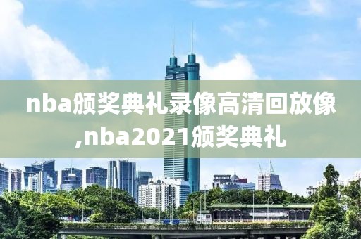 nba颁奖典礼录像高清回放像,nba2021颁奖典礼