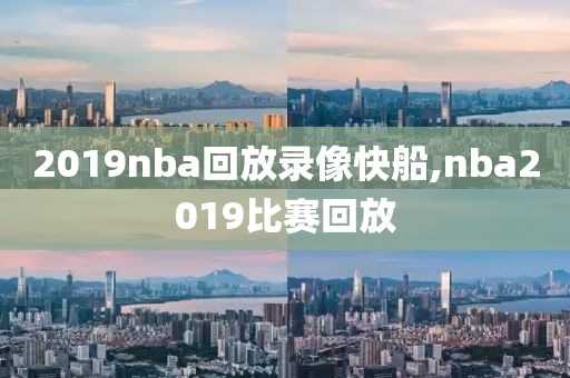 2019nba回放录像快船,nba2019比赛回放