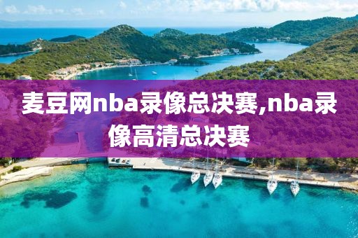 麦豆网nba录像总决赛,nba录像高清总决赛