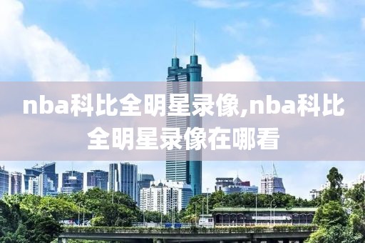 nba科比全明星录像,nba科比全明星录像在哪看