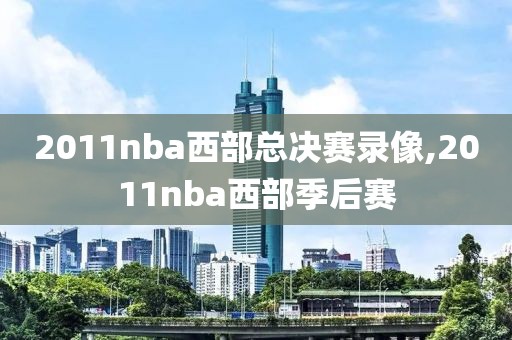 2011nba西部总决赛录像,2011nba西部季后赛