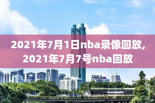 2021年7月1日nba录像回放,2021年7月7号nba回放